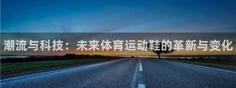 3377体育官方正版app集团简介:潮流与科技:未来体育运动