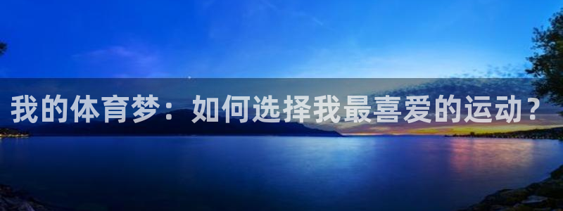 3377体育官网下载官方客服电话:我的体育梦:如何选择我最喜