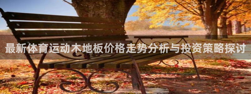 3377体育官网下载平台注册要钱吗安全吗:最新体育运动木地板